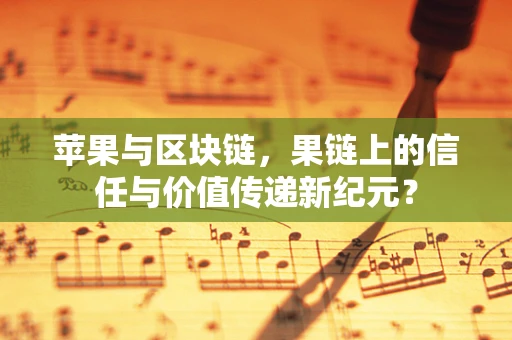 苹果与区块链，果链上的信任与价值传递新纪元？
