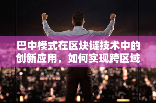 巴中模式在区块链技术中的创新应用，如何实现跨区域数据共享与协同治理？