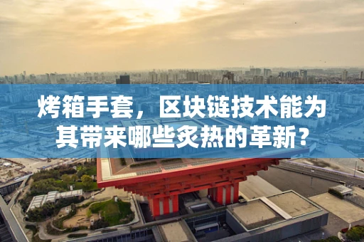 烤箱手套，区块链技术能为其带来哪些炙热的革新？