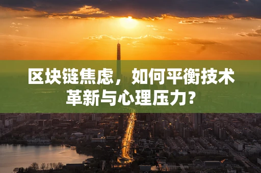 区块链焦虑，如何平衡技术革新与心理压力？