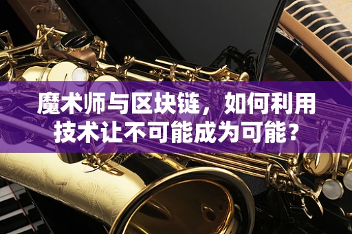 魔术师与区块链，如何利用技术让不可能成为可能？