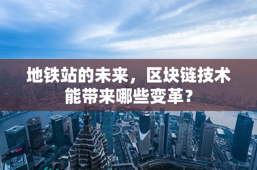 地铁站的未来，区块链技术能带来哪些变革？