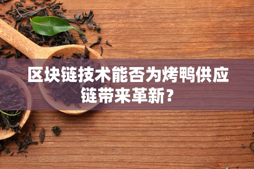 区块链技术能否为烤鸭供应链带来革新？