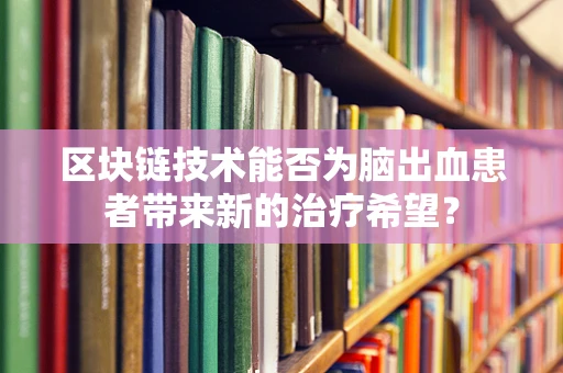 区块链技术能否为脑出血患者带来新的治疗希望？