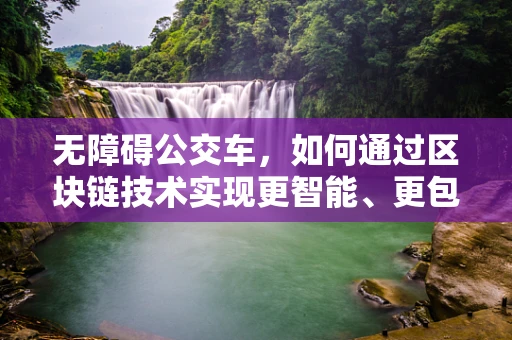 无障碍公交车，如何通过区块链技术实现更智能、更包容的公共交通？