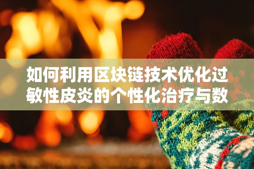 如何利用区块链技术优化过敏性皮炎的个性化治疗与数据管理？