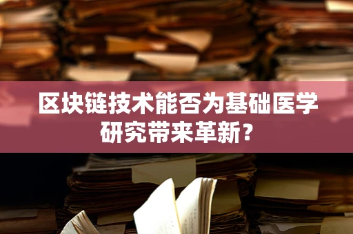 区块链技术能否为基础医学研究带来革新？
