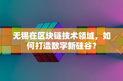 无锡在区块链技术领域，如何打造数字新硅谷？
