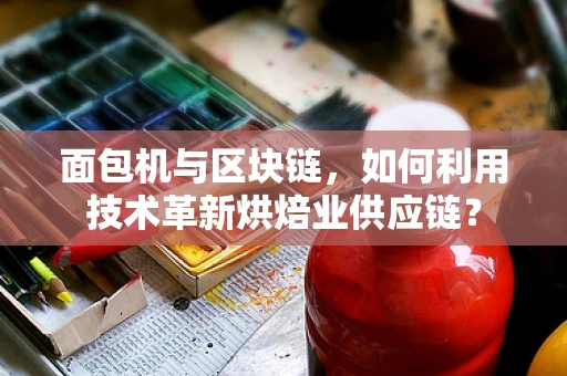面包机与区块链，如何利用技术革新烘焙业供应链？