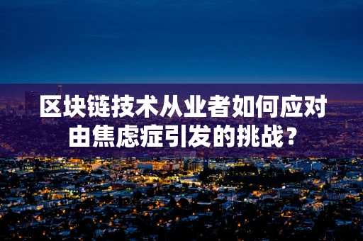 区块链技术从业者如何应对由焦虑症引发的挑战？
