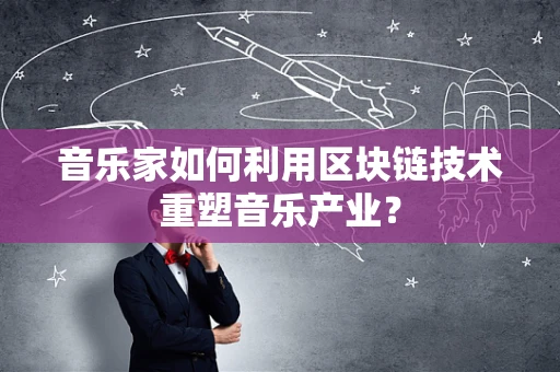 音乐家如何利用区块链技术重塑音乐产业？