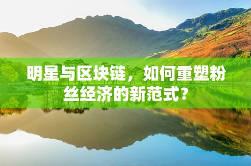 明星与区块链，如何重塑粉丝经济的新范式？