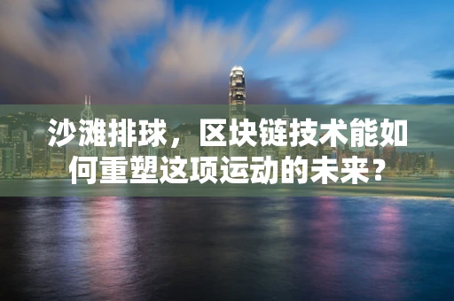 沙滩排球，区块链技术能如何重塑这项运动的未来？