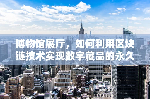博物馆展厅，如何利用区块链技术实现数字藏品的永久认证与追溯？