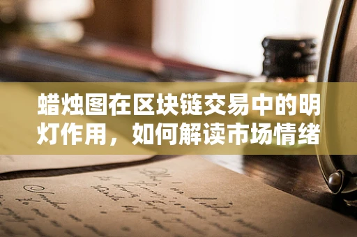 蜡烛图在区块链交易中的明灯作用，如何解读市场情绪？