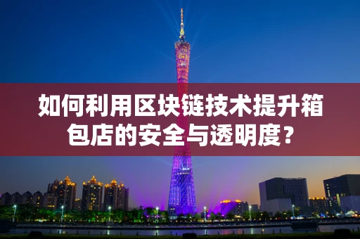 如何利用区块链技术提升箱包店的安全与透明度？