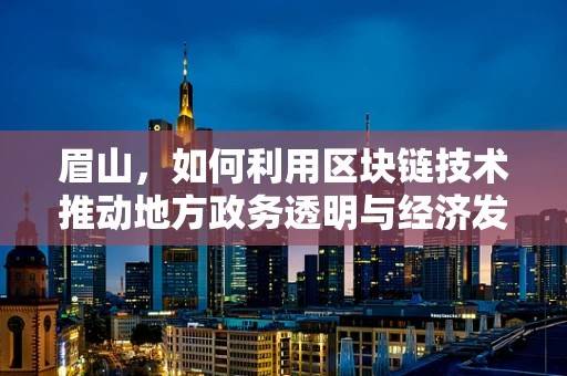 眉山，如何利用区块链技术推动地方政务透明与经济发展？