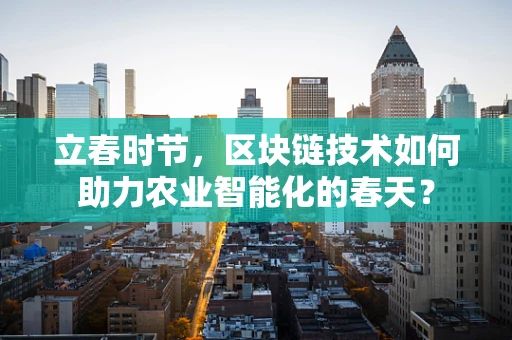 立春时节，区块链技术如何助力农业智能化的春天？