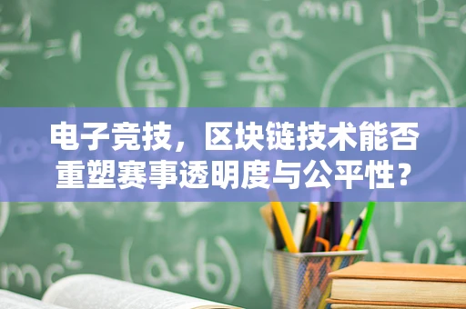电子竞技，区块链技术能否重塑赛事透明度与公平性？