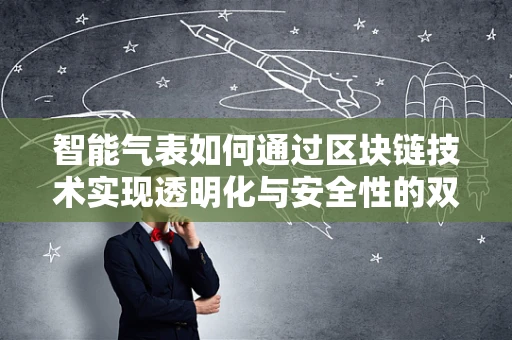 智能气表如何通过区块链技术实现透明化与安全性的双重提升？