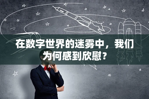 在数字世界的迷雾中，我们为何感到欣慰？
