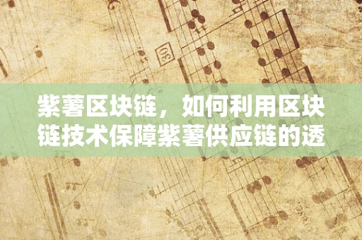 紫薯区块链，如何利用区块链技术保障紫薯供应链的透明与安全？