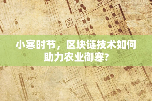 小寒时节，区块链技术如何助力农业御寒?