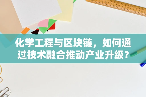 化学工程与区块链，如何通过技术融合推动产业升级？