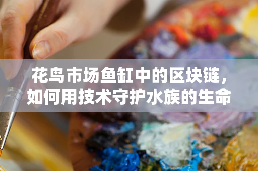 花鸟市场鱼缸中的区块链，如何用技术守护水族的生命之链？