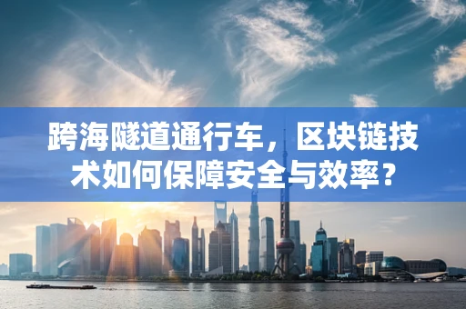 跨海隧道通行车，区块链技术如何保障安全与效率？