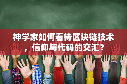 神学家如何看待区块链技术，信仰与代码的交汇？