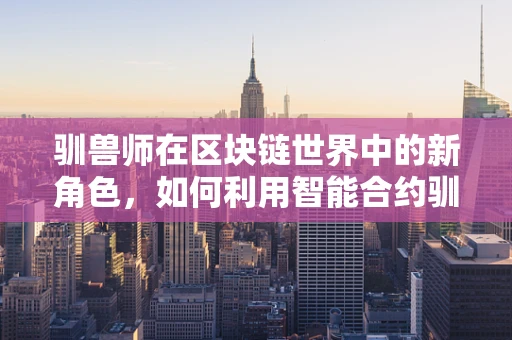 驯兽师在区块链世界中的新角色，如何利用智能合约驯服数字资产？