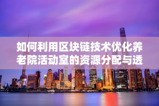 如何利用区块链技术优化养老院活动室的资源分配与透明度？
