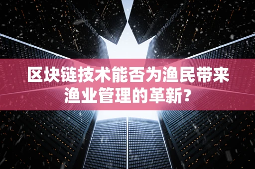 区块链技术能否为渔民带来渔业管理的革新？