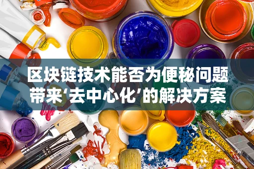 区块链技术能否为便秘问题带来‘去中心化’的解决方案？