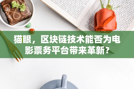 猫眼，区块链技术能否为电影票务平台带来革新？