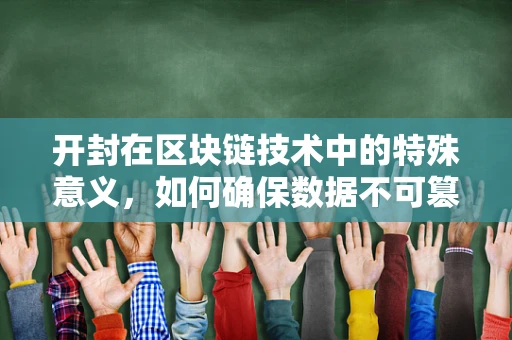 开封在区块链技术中的特殊意义，如何确保数据不可篡改的‘开封’？