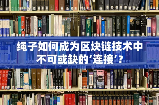 绳子如何成为区块链技术中不可或缺的‘连接’？