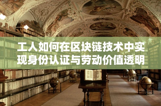 工人如何在区块链技术中实现身份认证与劳动价值透明化？