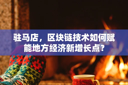 驻马店，区块链技术如何赋能地方经济新增长点？