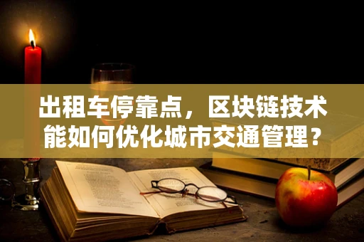 出租车停靠点，区块链技术能如何优化城市交通管理？