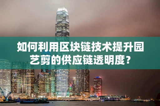 如何利用区块链技术提升园艺剪的供应链透明度？