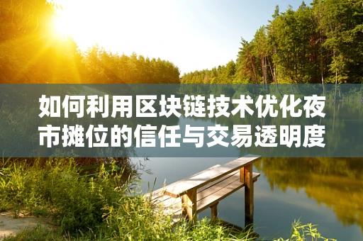 如何利用区块链技术优化夜市摊位的信任与交易透明度？