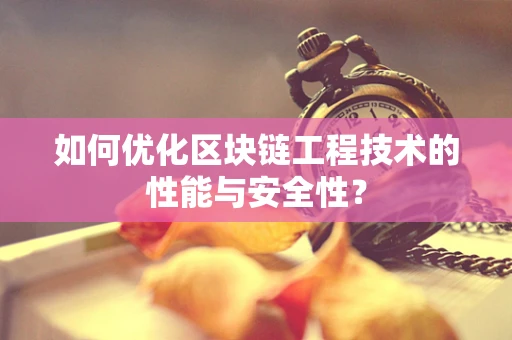 如何优化区块链工程技术的性能与安全性？