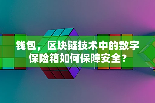 钱包，区块链技术中的数字保险箱如何保障安全？