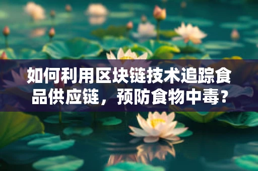 如何利用区块链技术追踪食品供应链，预防食物中毒？