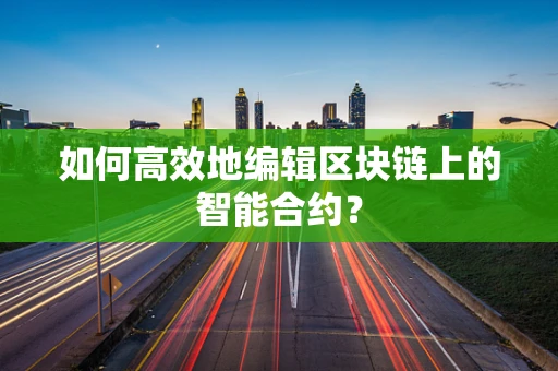 如何高效地编辑区块链上的智能合约？