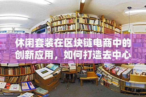 休闲套装在区块链电商中的创新应用，如何打造去中心化、透明化的购物体验？