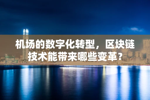 机场的数字化转型，区块链技术能带来哪些变革？