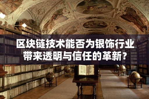 区块链技术能否为银饰行业带来透明与信任的革新？
